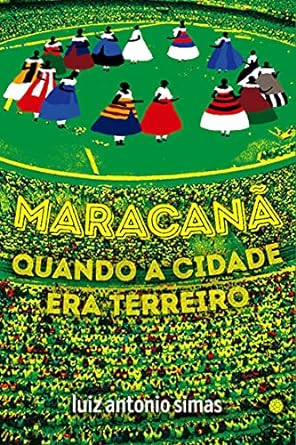 Maracana Quando a Cidade Era Terreiro Luiz Antonio Simas